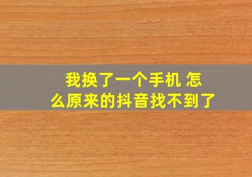 我换了一个手机 怎么原来的抖音找不到了